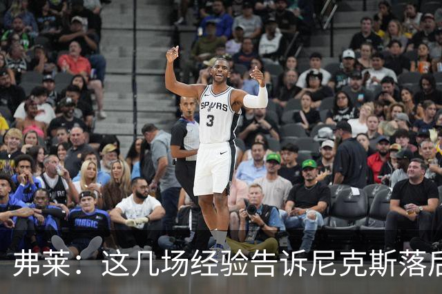 弗莱：这几场经验告诉尼克斯落后多少都别放弃 马刺总会累的